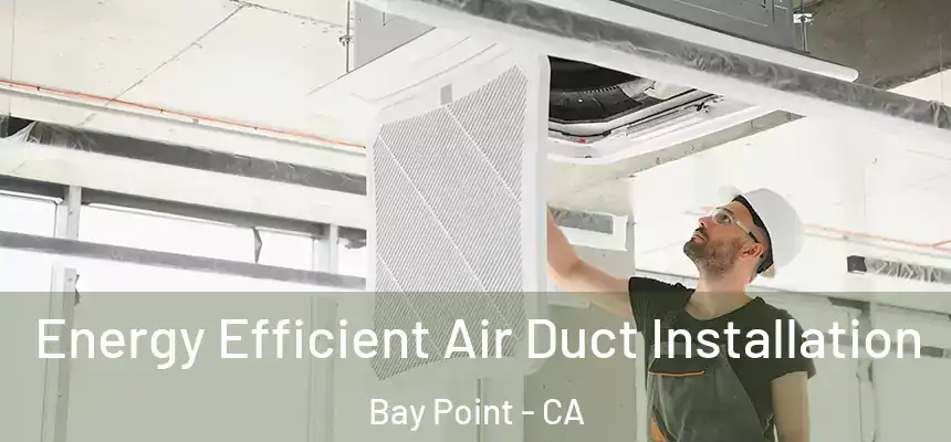  Energy Efficient Air Duct Installation Bay Point - CA